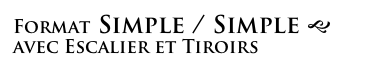Format Simple / Simple g
avec Escalier et Tiroirs 